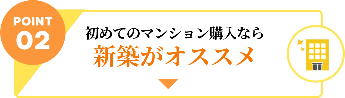 POINT02 「初めてのマンション購入なら新築がオススメ